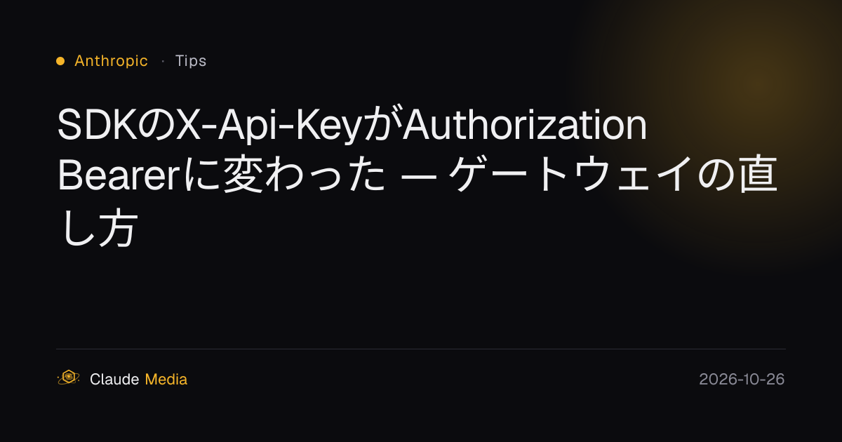 SDKのX-Api-KeyがAuthorization Bearerに変わった — ゲートウェイの直し方 | Claude Media