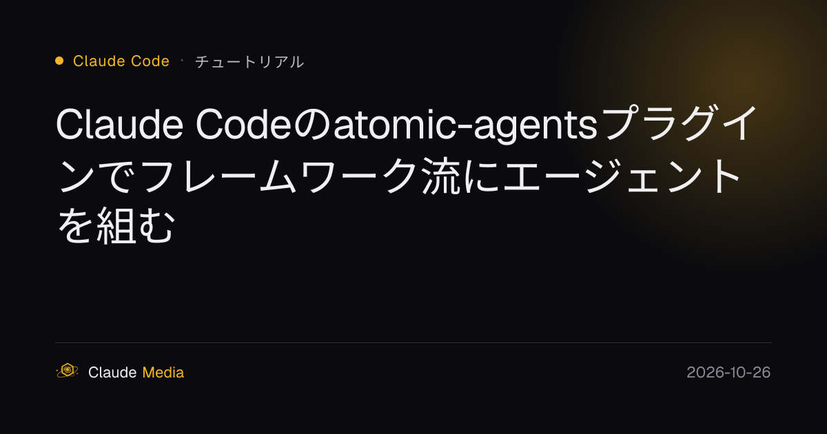 Claude Codeのatomic-agentsプラグインでフレームワーク流にエージェントを組む | Claude Media