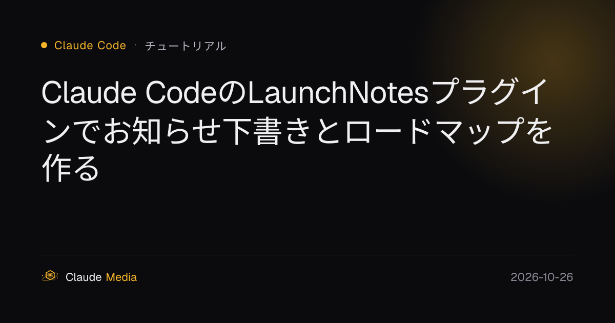 Claude CodeのLaunchNotesプラグインでお知らせ下書きとロードマップを作る | Claude Media