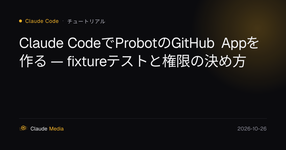 Claude CodeでProbotのGitHub Appを作る — fixtureテストと権限の決め方 | Claude Media