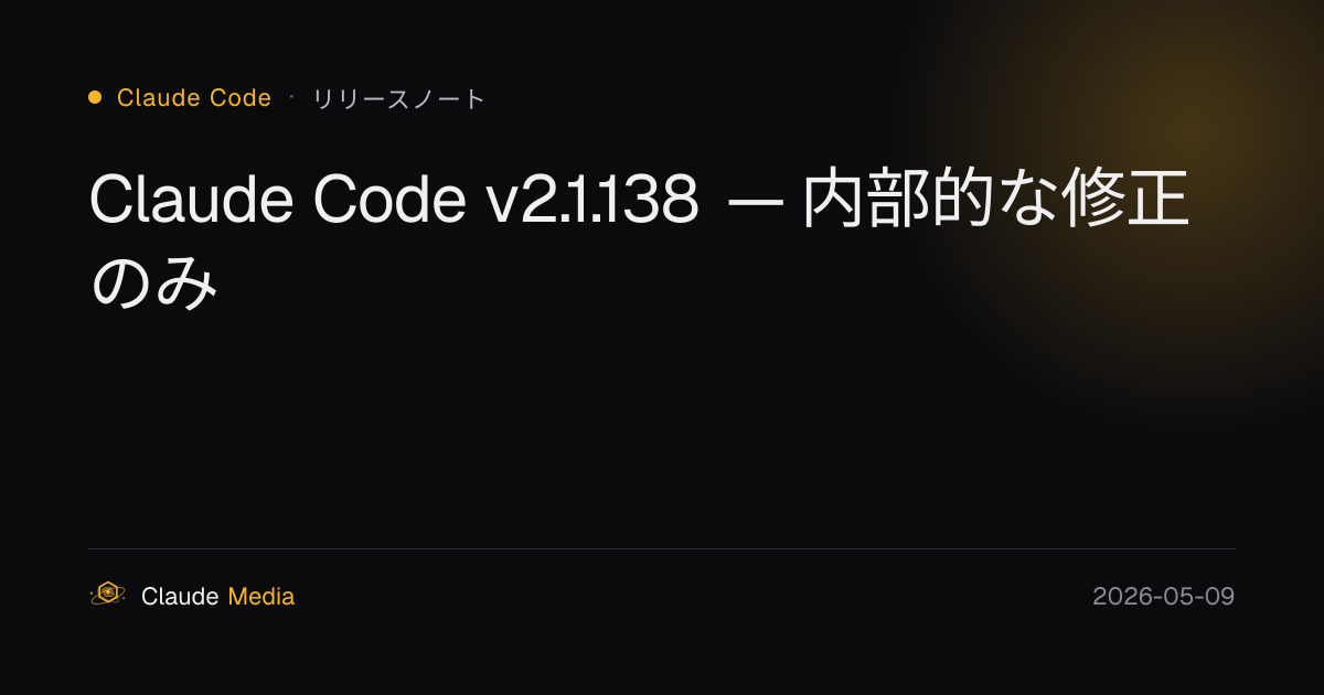 Claude Code v2.1.138 — 内部的な修正のみの版 | Claude Media公式