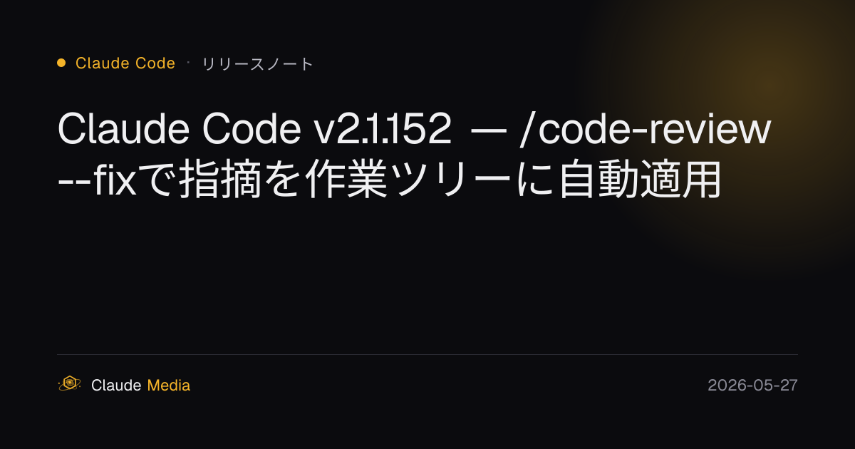 Claude Code v2.1.152 — /code-review --fixで指摘を作業ツリーに自動適用 | Claude Media公式