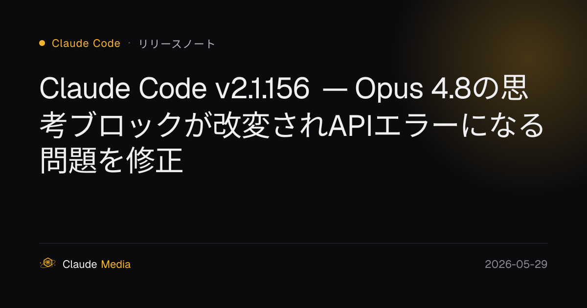 Claude Code v2.1.156 — Opus 4.8の思考ブロックが改変されAPIエラーになる問題を修正 | Claude Media公式