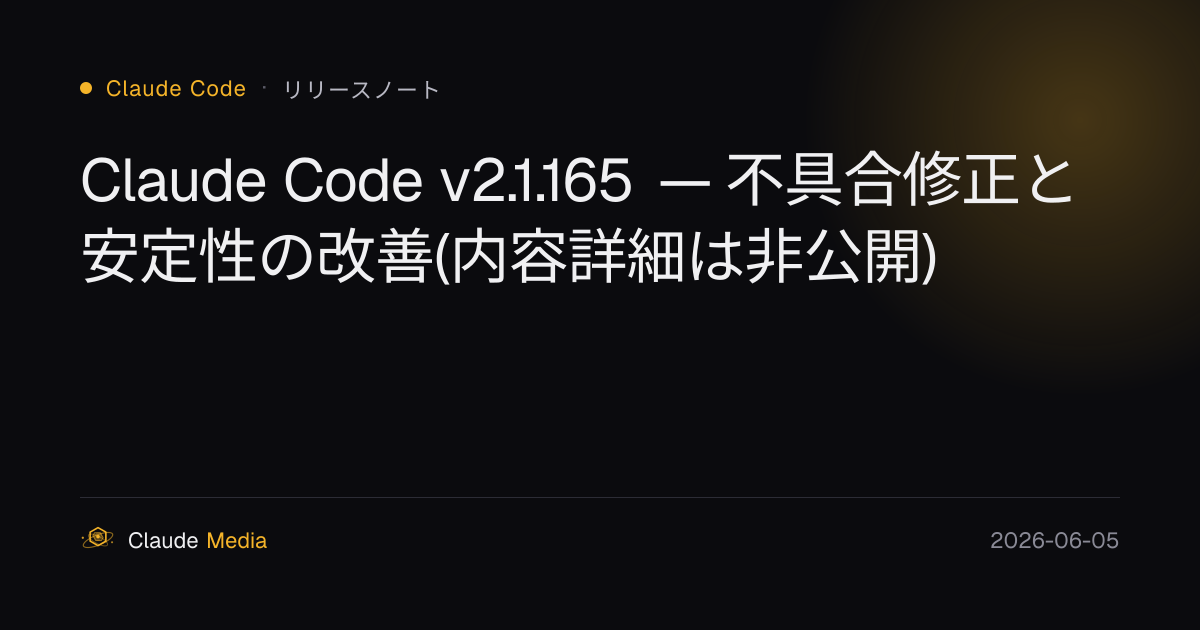 Claude Code v2.1.165 — 不具合修正と安定性の改善(内容詳細は非公開) | Claude Media公式