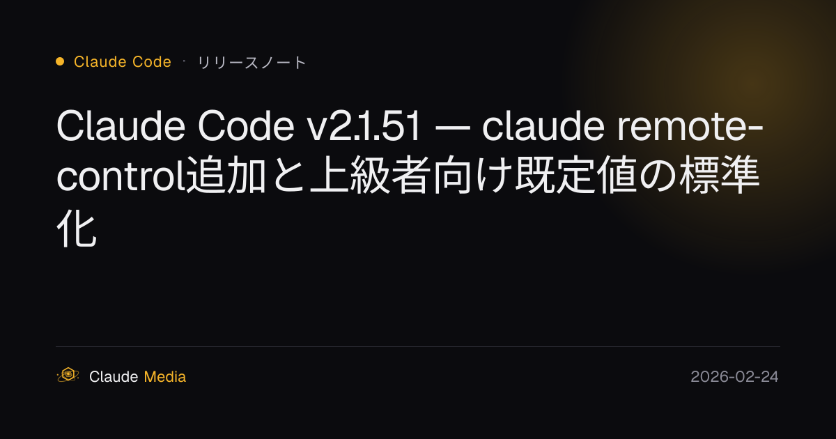 Claude Code v2.1.51 — claude remote-control追加と上級者向け既定値の標準化 | Claude Media公式