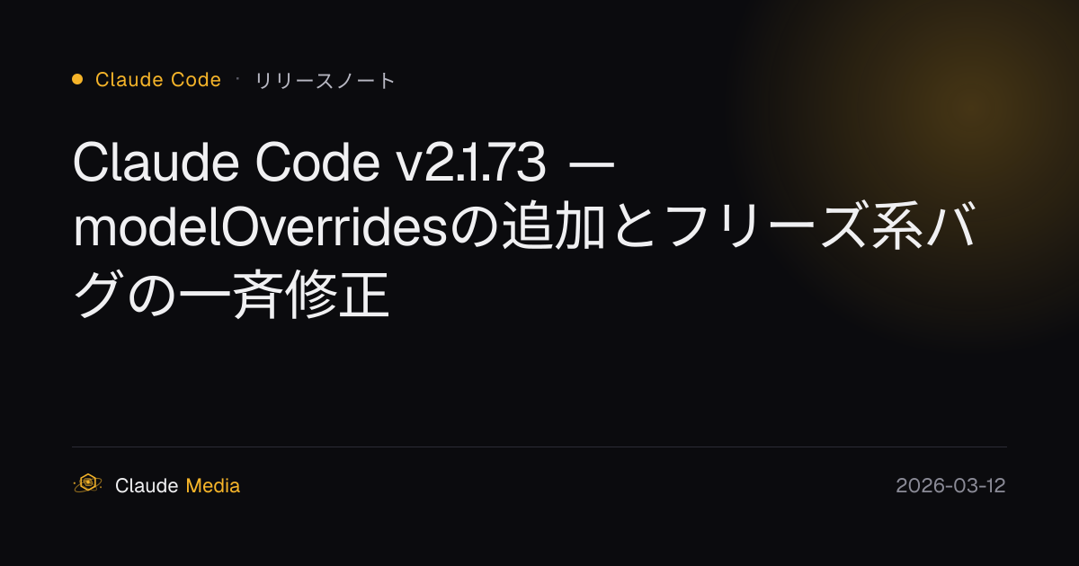 Claude Code v2.1.73 — modelOverridesの追加とフリーズ系バグの一斉修正 | Claude Media公式