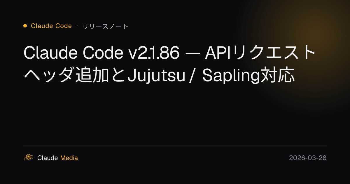 Claude Code v2.1.86 — APIリクエストヘッダ追加とJujutsu / Sapling対応 | Claude Media公式