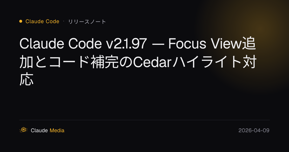 Claude Code v2.1.97 — Focus View追加とコード補完のCedarハイライト対応 | Claude Media公式